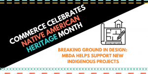 Commerce Celebrates Native American Heritage Month: Breaking Ground in Design: MBDA Helps Support New Indigenous Projects